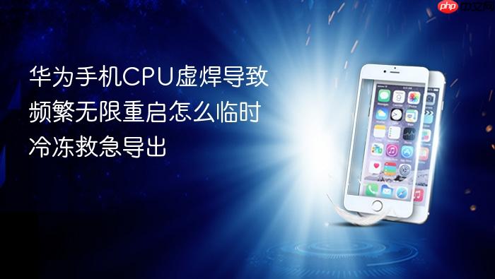 华为手机cpu虚焊导致频繁无限重启怎么临时冷冻救急导出