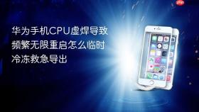 华为手机cpu虚焊导致频繁无限重启怎么临时冷冻救急导出