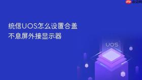 统信uos怎么设置合盖不息屏外接显示器
