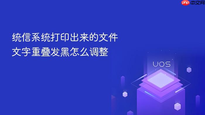 统信系统打印出来的文件文字重叠发黑怎么调整