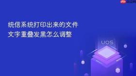 统信系统打印出来的文件文字重叠发黑怎么调整