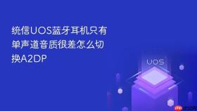 统信UOS蓝牙耳机只有单声道音质很差怎么切换A2DP