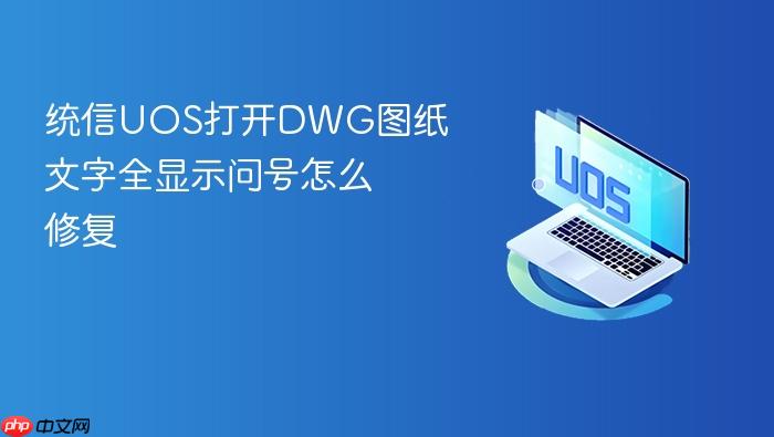 统信uos打开dwg图纸文字全显示问号怎么修复