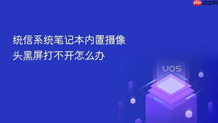 统信系统笔记本内置摄像头黑屏打不开怎么办