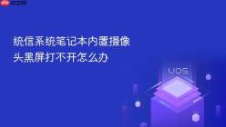 统信系统笔记本内置摄像头黑屏打不开怎么办
