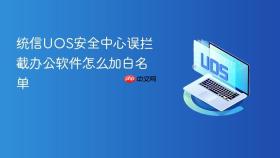 统信UOS安全中心误拦截办公软件怎么加白名单