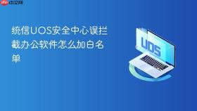 统信uos安全中心误拦截办公软件怎么加白名单