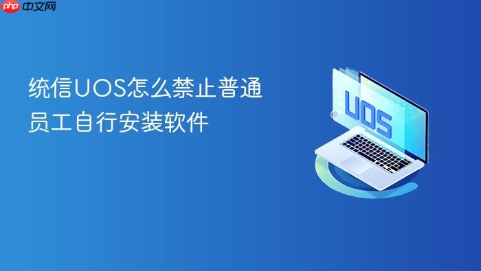 统信uos怎么禁止普通员工自行安装软件
