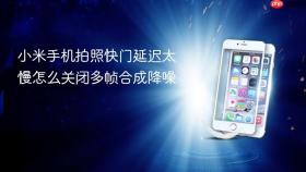 小米手机拍照快门延迟太慢怎么关闭多帧合成降噪