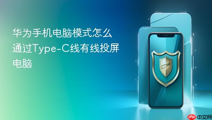 华为手机电脑模式怎么通过type-c线有线投屏电脑
