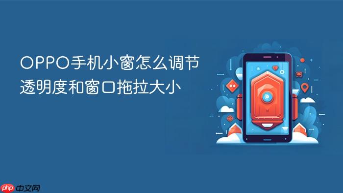 oppo手机小窗怎么调节透明度和窗口拖拉大小