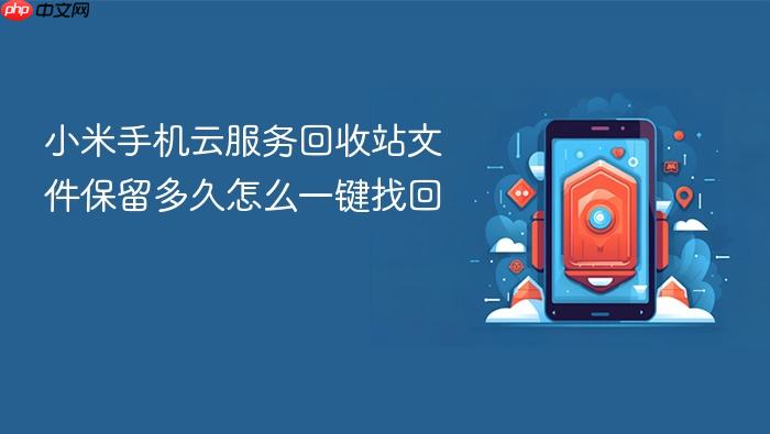小米手机云服务回收站文件保留多久怎么一键找回