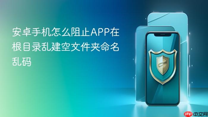 安卓手机怎么阻止app在根目录乱建空文件夹命名乱码