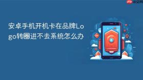 安卓手机开机卡在品牌Logo转圈进不去系统怎么办