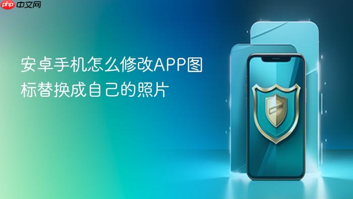 安卓手机怎么修改app图标替换成自己的照片