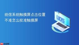 统信系统触摸屏点击位置不准怎么校准触摸屏