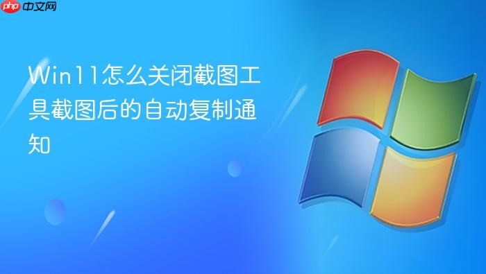 win11怎么关闭截图工具截图后的自动复制通知