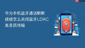 华为手机蓝牙通话断断续续怎么关闭蓝牙LDAC高音质传输