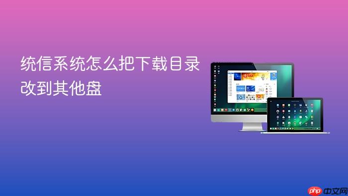 统信系统怎么把下载目录改到其他盘