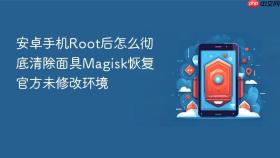安卓手机root后怎么彻底清除面具magisk恢复官方未修改环境