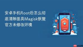 安卓手机Root后怎么彻底清除面具Magisk恢复官方未修改环境