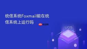 统信系统Foxmail能在统信系统上运行吗