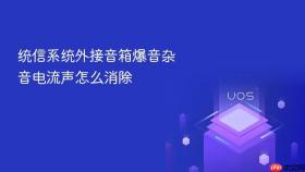 统信系统外接音箱爆音杂音电流声怎么消除