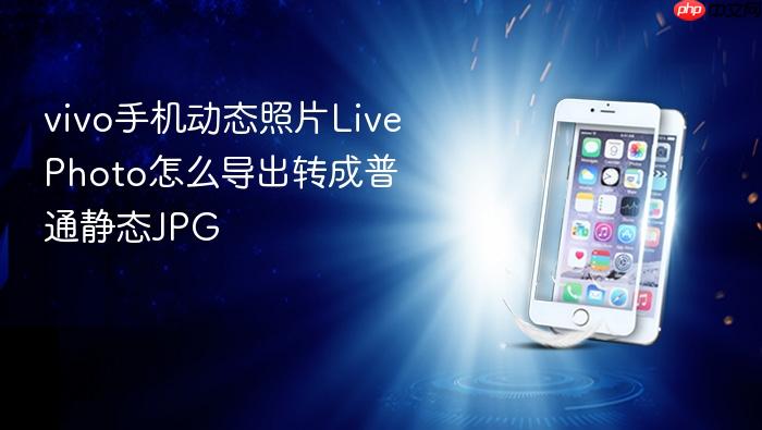 vivo手机动态照片livephoto怎么导出转成普通静态jpg