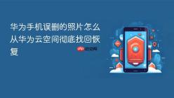 华为手机误删的照片怎么从华为云空间彻底找回恢复