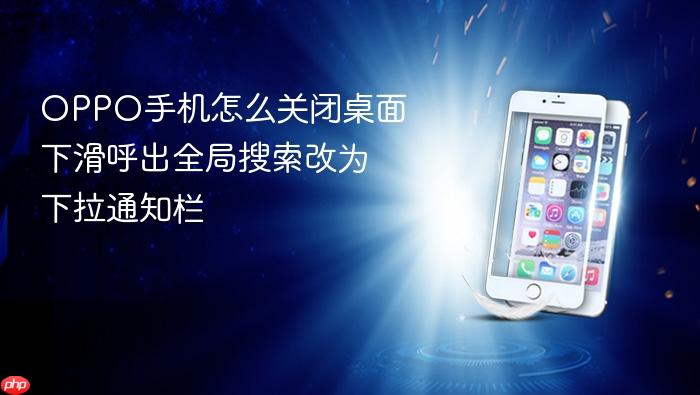 oppo手机怎么关闭桌面下滑呼出全局搜索改为下拉通知栏