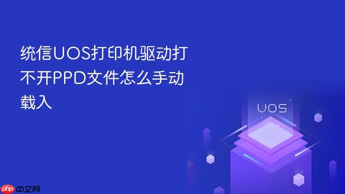 统信uos打印机驱动打不开ppd文件怎么手动载入