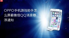 OPPO手机游戏助手怎么屏蔽微信QQ消息悬浮通知