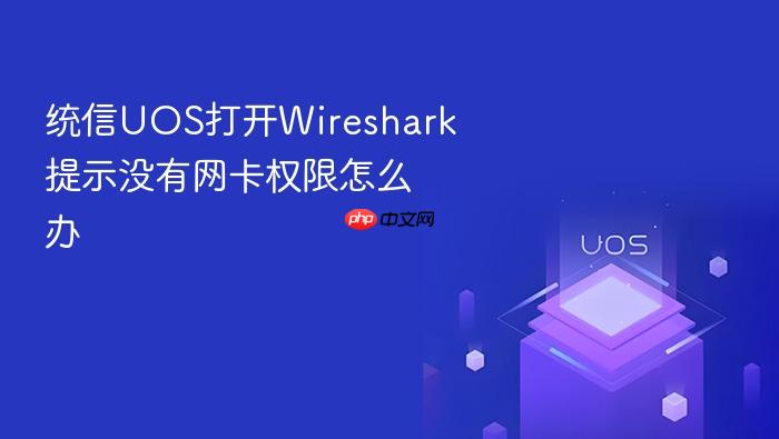 统信uos打开wireshark提示没有网卡权限怎么办