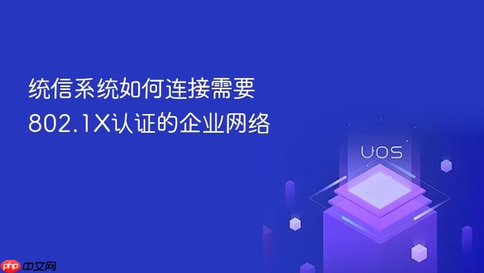 统信系统如何连接需要802.1x认证的企业网络