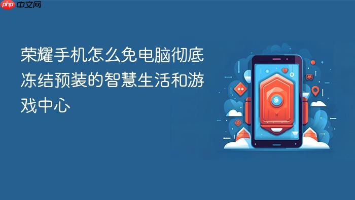 荣耀手机怎么免电脑彻底冻结预装的智慧生活和游戏中心