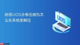 统信UOS分卷压缩包怎么在系统里解压