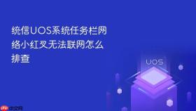 统信UOS系统任务栏网络小红叉无法联网怎么排查