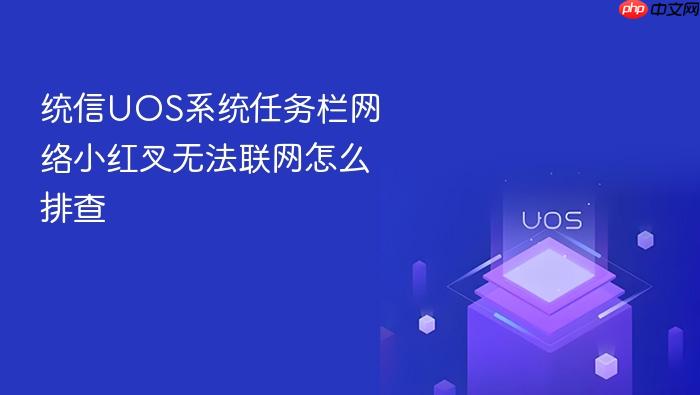 统信uos系统任务栏网络小红叉无法联网怎么排查