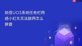 统信uos系统任务栏网络小红叉无法联网怎么排查