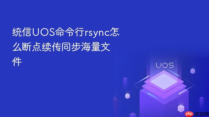 统信uos命令行rsync怎么断点续传同步海量文件