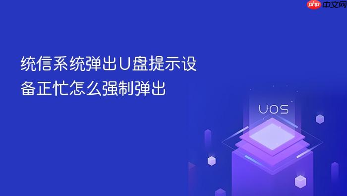 统信系统弹出u盘提示设备正忙怎么强制弹出