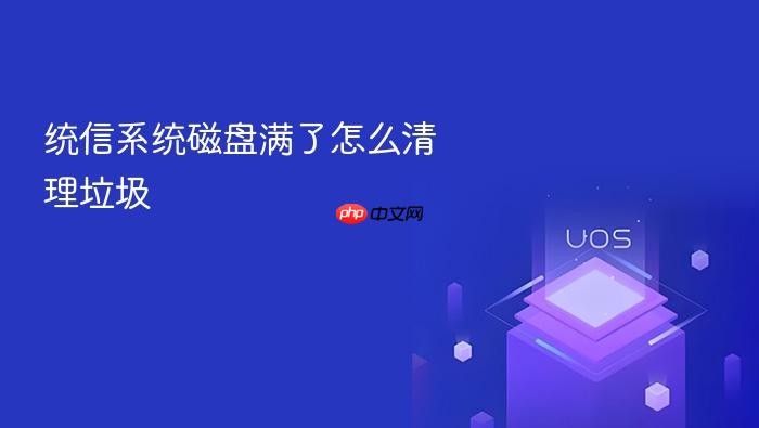 统信系统磁盘满了怎么清理垃圾