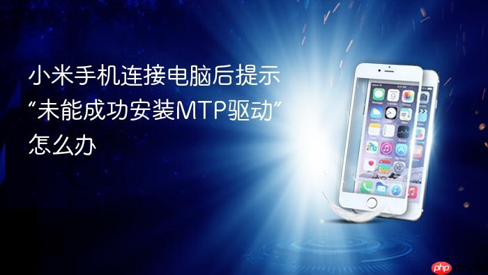 小米手机连接电脑后提示“未能成功安装mtp驱动”怎么办