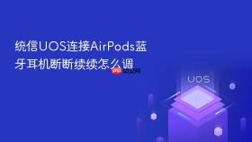 统信UOS连接AirPods蓝牙耳机断断续续怎么调