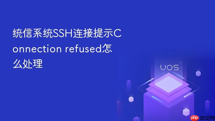 统信系统ssh连接提示connection refused怎么处理