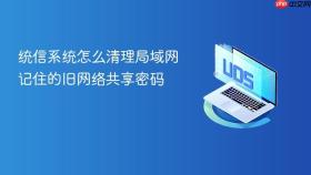统信系统怎么清理局域网记住的旧网络共享密码