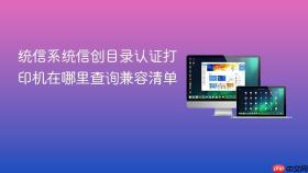 统信系统信创目录认证打印机在哪里查询兼容清单