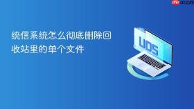 统信系统怎么彻底删除回收站里的单个文件