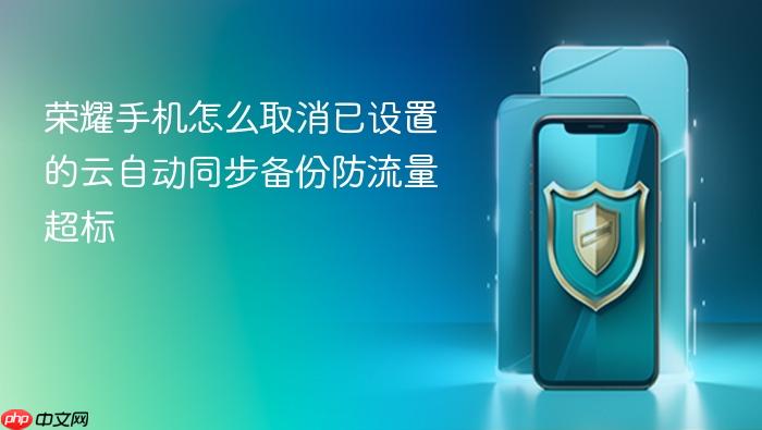 荣耀手机怎么取消已设置的云自动同步备份防流量超标