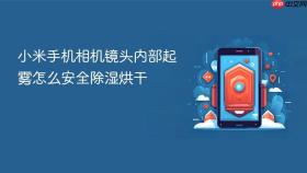 小米手机相机镜头内部起雾怎么安全除湿烘干